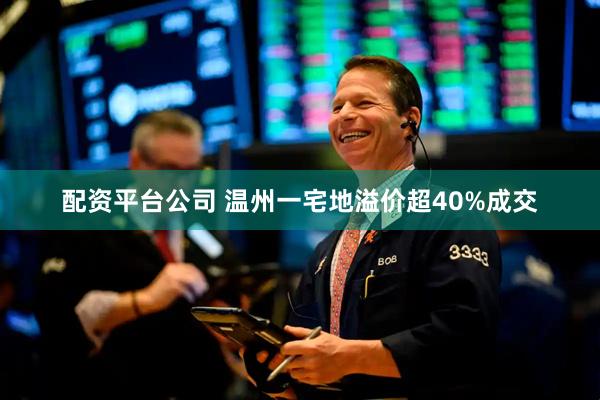 配资平台公司 温州一宅地溢价超40%成交
